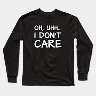 Oh, Uhh... I Don't Care Long Sleeve T-Shirt